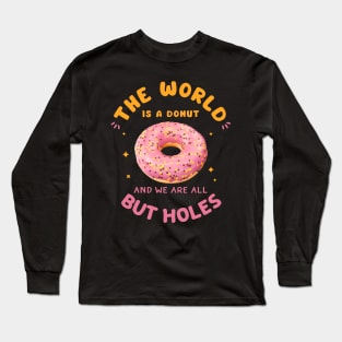 The World Is A Donut And We Are All But Holes Long Sleeve T-Shirt